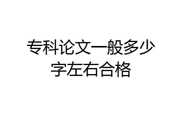 专科论文一般多少字左右合格