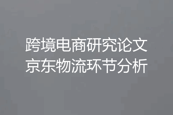 跨境电商研究论文京东物流环节分析