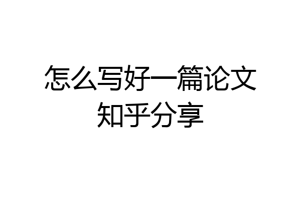 怎么写好一篇论文知乎分享
