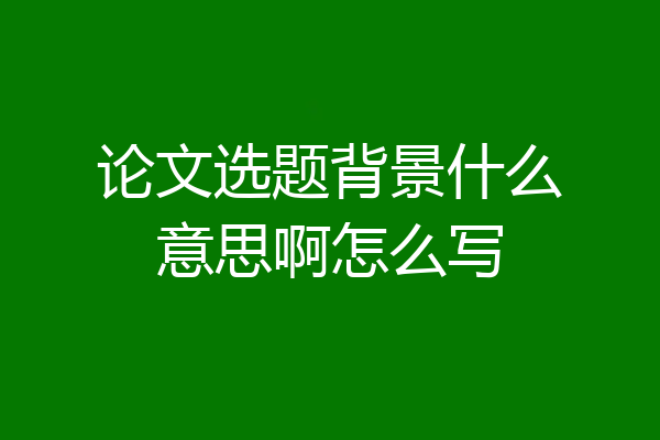 论文选题背景什么意思啊怎么写