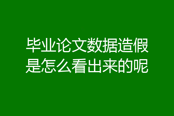 毕业论文数据造假是怎么看出来的呢