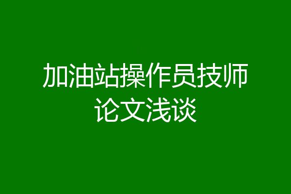 加油站操作员技师论文浅谈