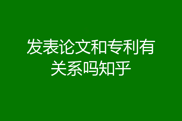 发表论文和专利有关系吗知乎