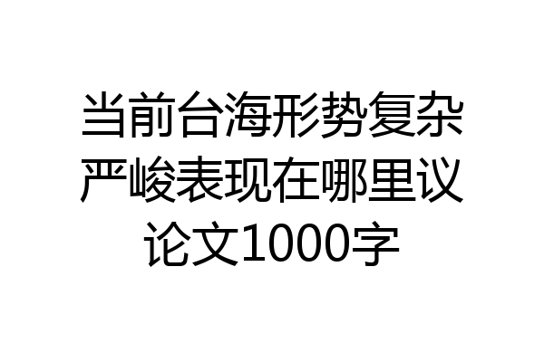 当前台海形势复杂严峻表现在哪里议论文1000字