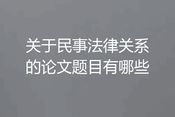 关于民事法律关系的论文题目有哪些