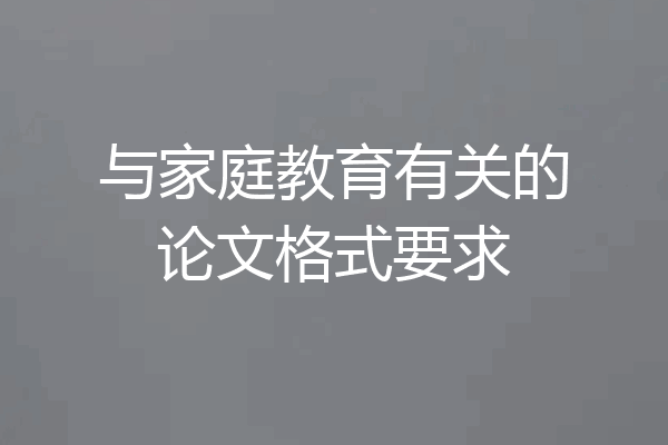 与家庭教育有关的论文格式要求