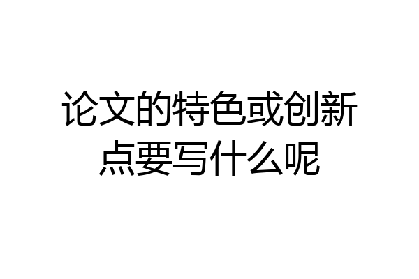 论文的特色或创新点要写什么呢