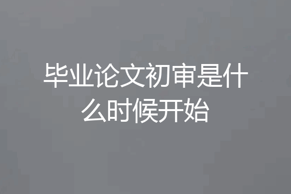 毕业论文初审是什么时候开始
