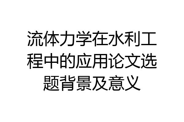 流体力学在水利工程中的应用论文选题背景及意义