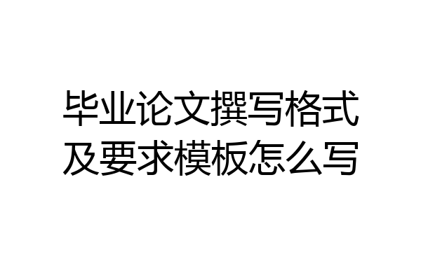 毕业论文撰写格式及要求模板怎么写