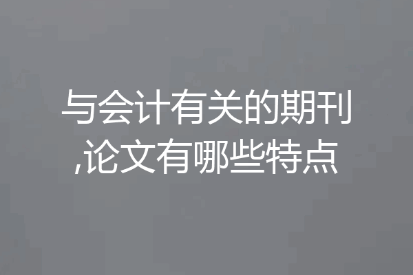 与会计有关的期刊,论文有哪些特点
