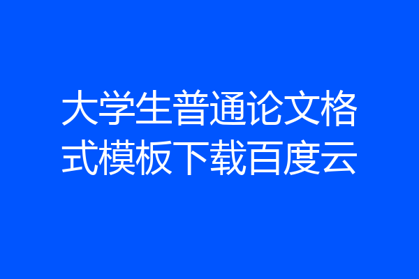 大学生普通论文格式模板下载百度云
