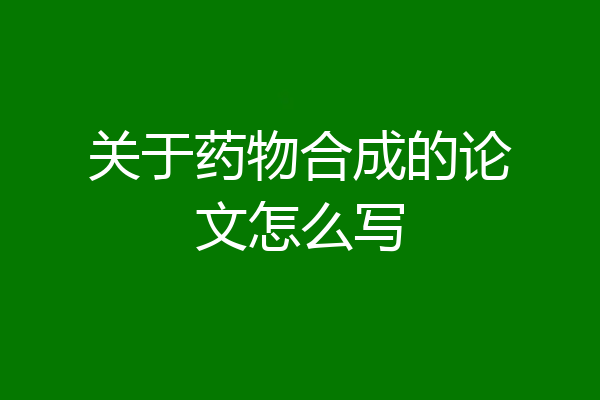 关于药物合成的论文怎么写
