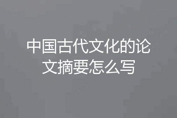 中国古代文化的论文摘要怎么写