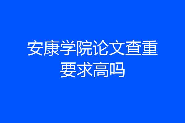 安康学院论文查重要求高吗