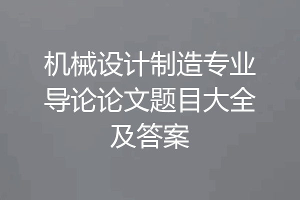 机械设计制造专业导论论文题目大全及答案