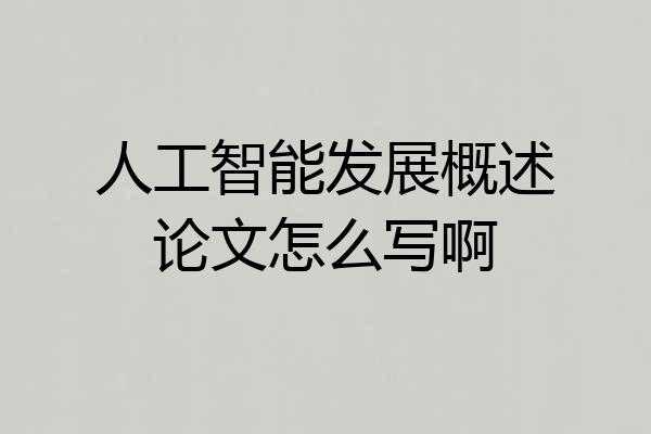 人工智能发展概述论文怎么写啊