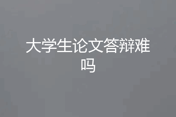 大学生论文答辩难吗