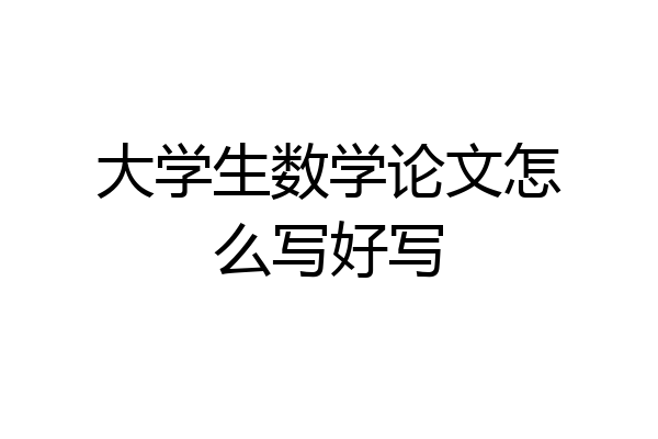 大学生数学论文怎么写好写