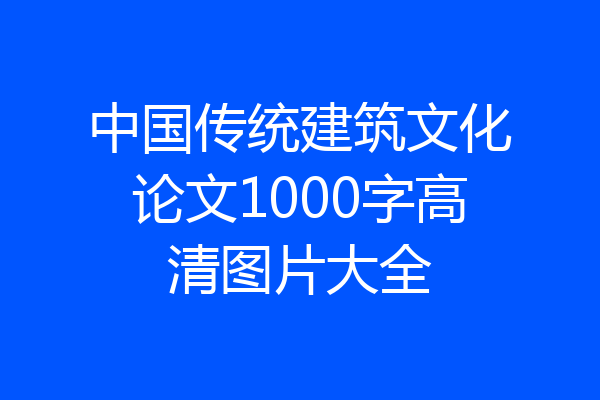 中国传统建筑文化论文1000字高清图片大全