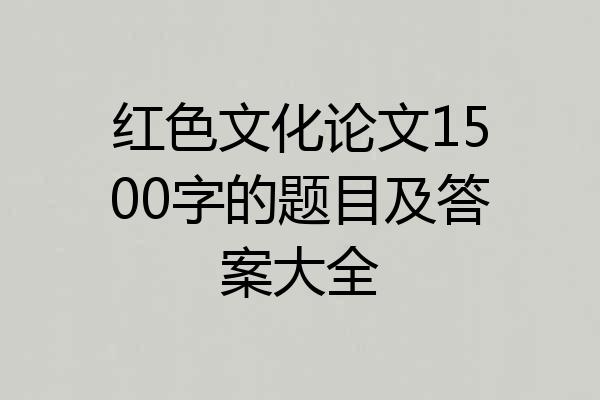 红色文化论文1500字的题目及答案大全
