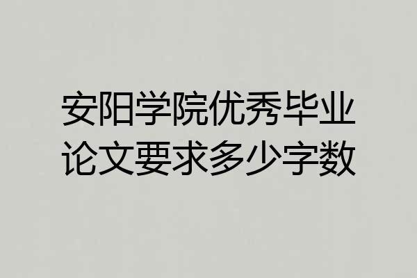 安阳学院优秀毕业论文要求多少字数