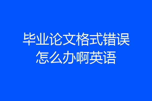 毕业论文格式错误怎么办啊英语