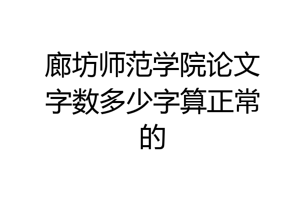 廊坊师范学院论文字数多少字算正常的