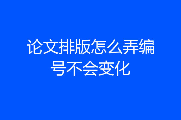 论文排版怎么弄编号不会变化