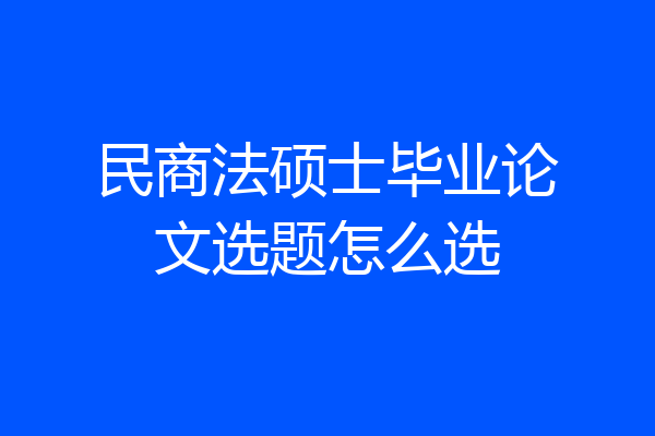 民商法硕士毕业论文选题怎么选