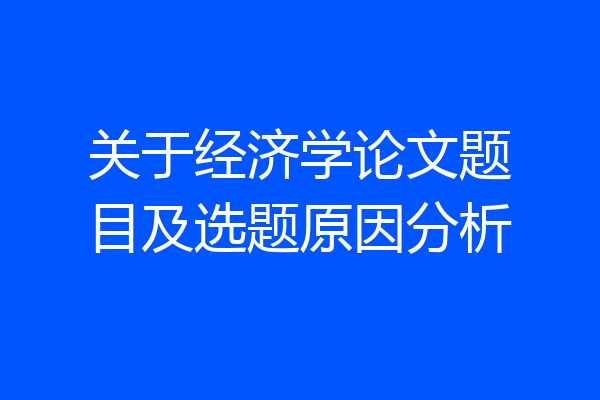 关于经济学论文题目及选题原因分析