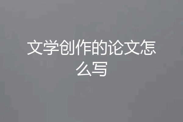 文学创作的论文怎么写