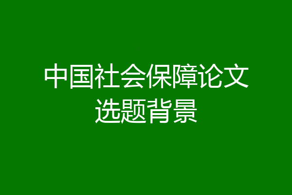 中国社会保障论文选题背景