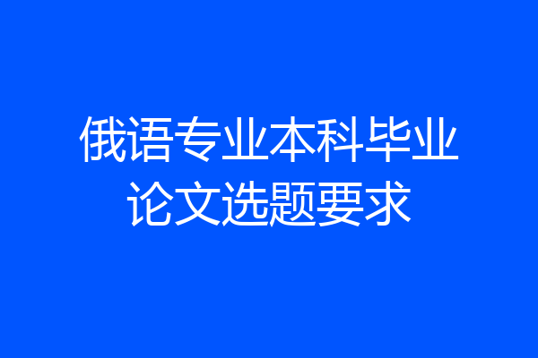 俄语专业本科毕业论文选题要求