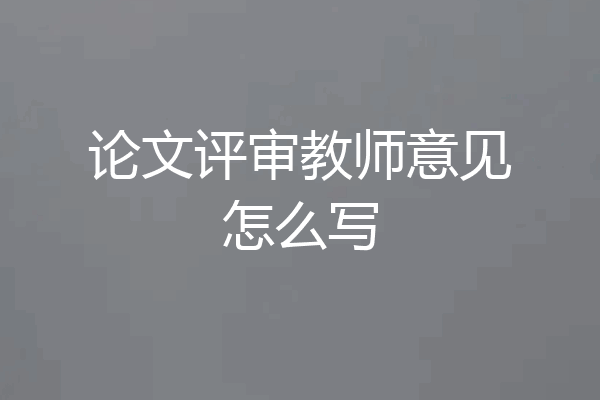 论文评审教师意见怎么写