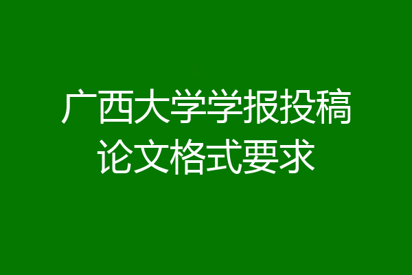 广西大学学报投稿论文格式要求