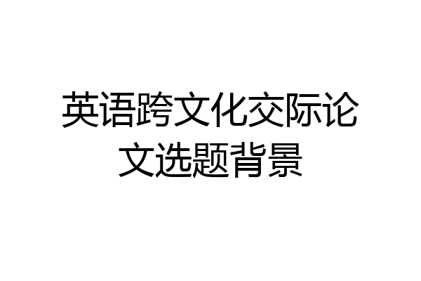 英语跨文化交际论文选题背景