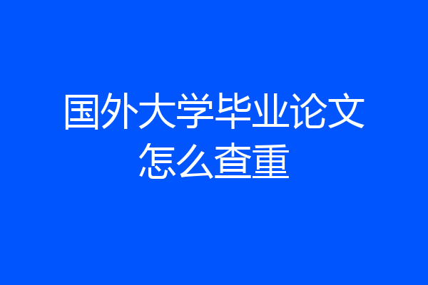 国外大学毕业论文怎么查重