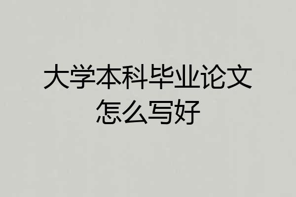 大学本科毕业论文怎么写好