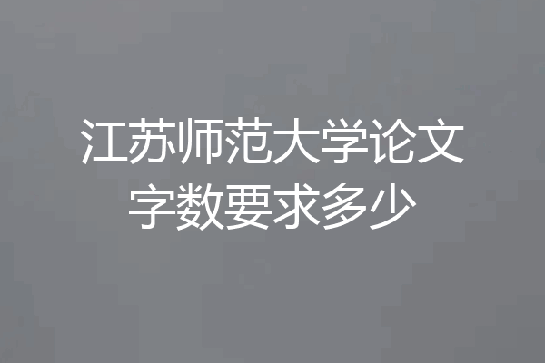 江苏师范大学论文字数要求多少