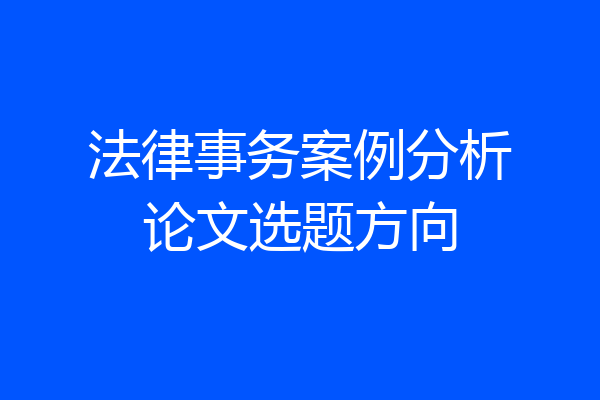 法律事务案例分析论文选题方向