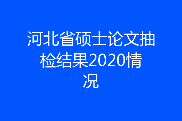 河北省硕士论文抽检结果2020情况
