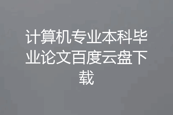 计算机专业本科毕业论文百度云盘下载