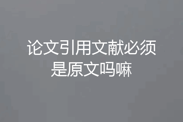论文引用文献必须是原文吗嘛