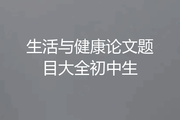 生活与健康论文题目大全初中生