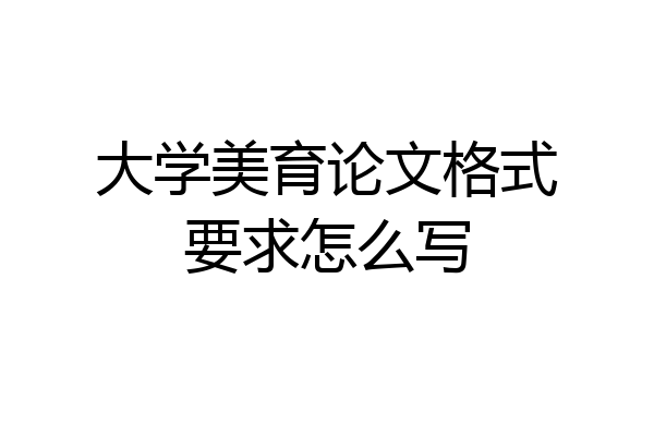 大学美育论文格式要求怎么写