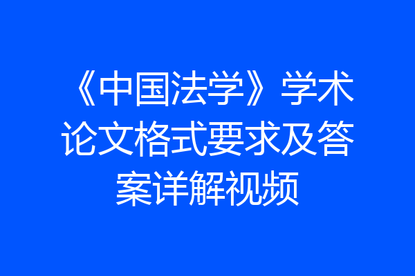 《中国法学》学术论文格式要求及答案详解视频