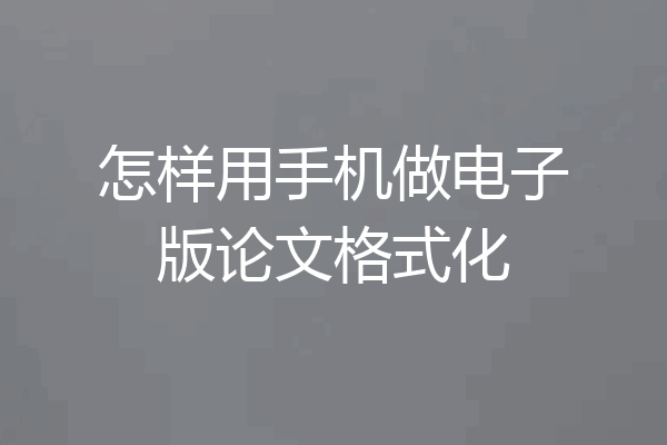 怎样用手机做电子版论文格式化