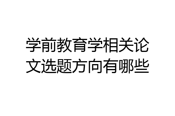 学前教育学相关论文选题方向有哪些