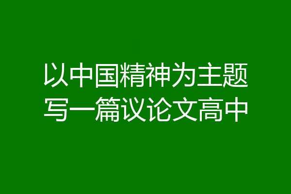 以中国精神为主题写一篇议论文高中